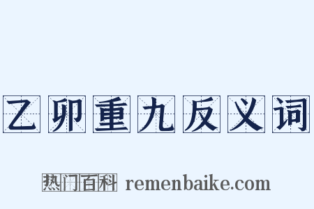 乙卯重九反义词是什么意思的图片